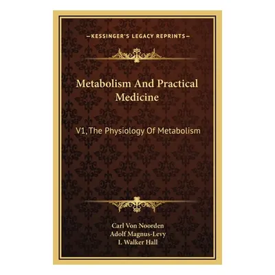 "Metabolism And Practical Medicine: V1, The Physiology Of Metabolism" - "" ("Noorden Carl Von")