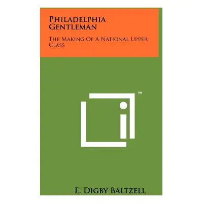 "Philadelphia Gentleman: The Making Of A National Upper Class" - "" ("Baltzell E. Digby")