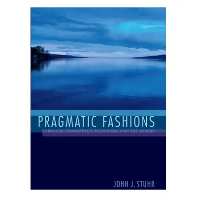 "Pragmatic Fashions: Pluralism, Democracy, Relativism, and the Absurd" - "" ("Stuhr John J.")