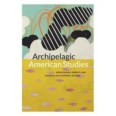 "Archipelagic American Studies" - "" ("Roberts Brian Russell")