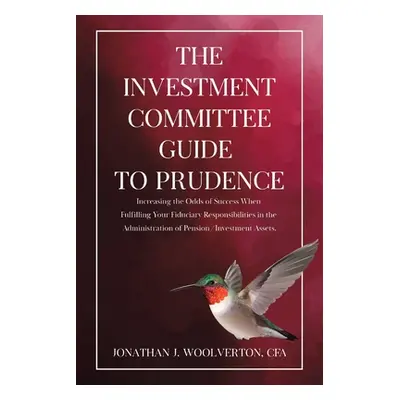 "The Investment Committee Guide to Prudence: Increasing the Odds of Success When Fulfilling Your