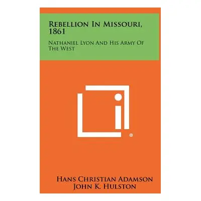 "Rebellion in Missouri, 1861: Nathaniel Lyon and His Army of the West" - "" ("Adamson Hans Chris