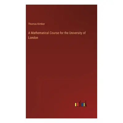 "A Mathematical Course for the University of London" - "" ("Kimber Thomas")