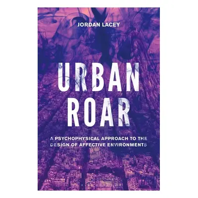 "Urban Roar: A Psychophysical Approach to the Design of Affective Environments" - "" ("Lacey Jor