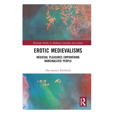 "Erotic Medievalisms: Medieval Pleasures Empowering Marginalized People" - "" ("Pavlinich Elan J