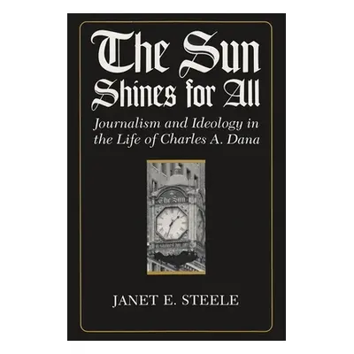 "The Sun Shines for All: Journalism and Ideology in the Life of Charles A. Dana" - "" ("Steele J