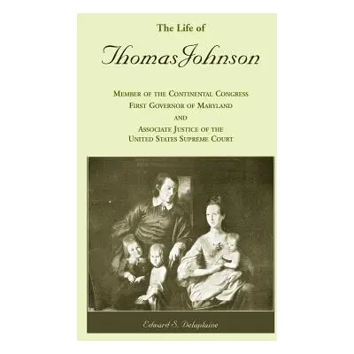 "The Life of Thomas Johnson: Member of the Continental Congress, First Governor of Maryland, and