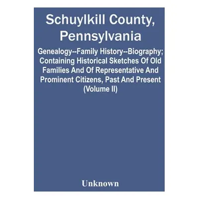 "Schuylkill County, Pennsylvania; Genealogy--Family History--Biography; Containing Historical Sk