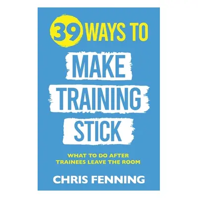 "39 Ways to Make Training Stick: What to do after trainees leave the room" - "" ("Fenning Chris"