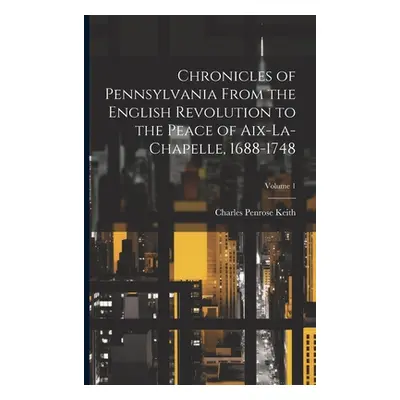 "Chronicles of Pennsylvania From the English Revolution to the Peace of Aix-La-Chapelle, 1688-17