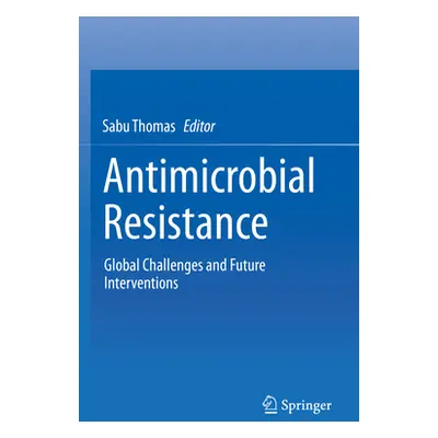 Antimicrobial Resistance: Global Challenges and Future Interventions (Thomas Sabu)