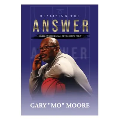 "Realizing the Answer: Developing the Dreams of Tomorrow-Today" - "" ("Moore Gary Mo")