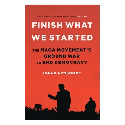 "Finish What We Started: The Maga Movement's Ground War to End Democracy" - "" ("Arnsdorf Isaac"