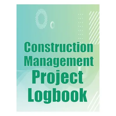 "Construction Management Project Logbook: Construction Site Tracker to Record Workforce, Tasks, 