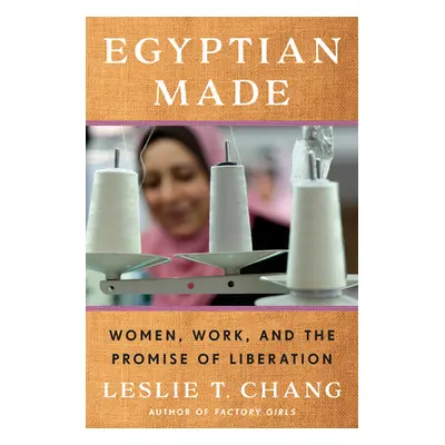 "Egyptian Made: Women, Work, and the Promise of Liberation" - "" ("Chang Leslie T.")