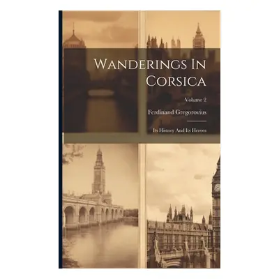 "Wanderings In Corsica: Its History And Its Heroes; Volume 2" - "" ("Gregorovius Ferdinand")