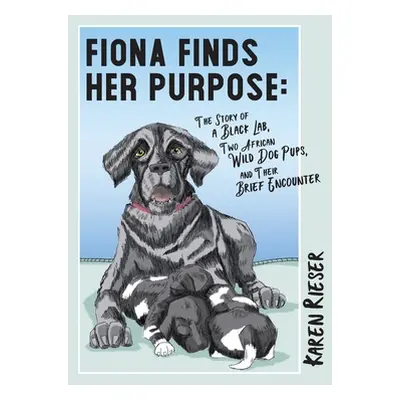 "Fiona Finds Her Purpose: A Story of a Black Lab, Two African Wild Dog Pups, and their Brief Enc