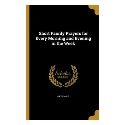 "Short Family Prayers for Every Morning and Evening in the Week" - "" ("Anonymous")