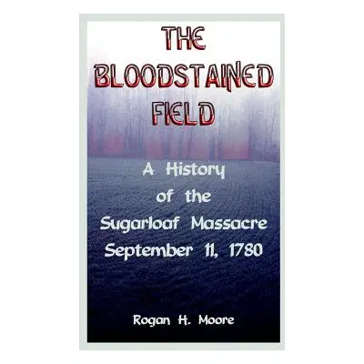 "The Bloodstained Field: A History of the Sugarloaf Massacre, September 11, 1780" - "" ("Moore R