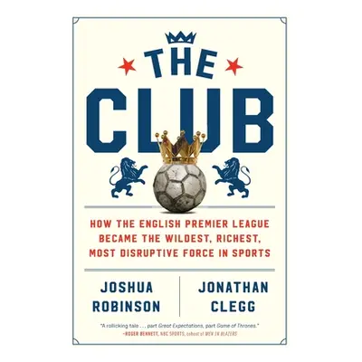 "The Club: How the English Premier League Became the Wildest, Richest, Most Disruptive Force in 