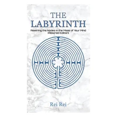 "The Labyrinth: Rewiring the Nodes in the Maze of Your Mind (Rewired Edition)" - "" ("Rei Rei")