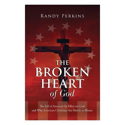 "The Broken Heart of God: The Fall of America? Its Effect on God, and Why American Christians Ar