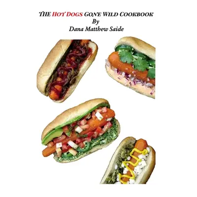 "The Hot Dogs Gone Wild Cookbook" - "" ("Saide Dana Matthew")