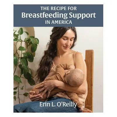 "The Recipe for Breastfeeding Support in America" - "" ("O'Reilly Erin L.")