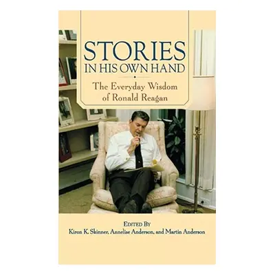 "Stories in His Own Hand: The Everyday Wisdom of Ronald Reagan" - "" ("Skinner Kiron K.")