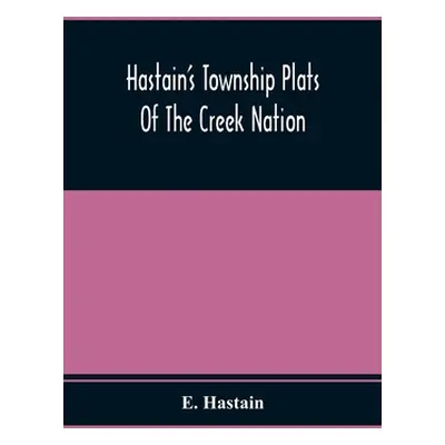 "Hastain'S Township Plats Of The Creek Nation" - "" ("Hastain E.")