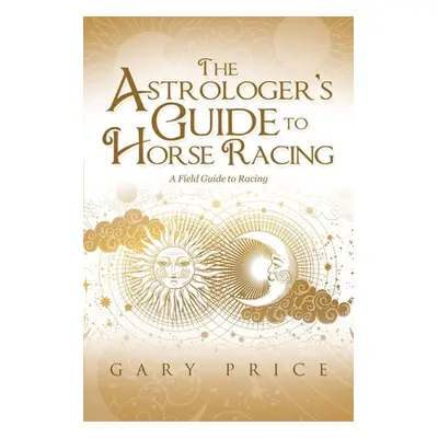 "The Astrologer's Guide to Horse Racing: A Field Guide to Racing" - "" ("Price Gary")