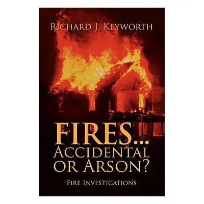 "Fires...Accidental or Arson?: Fire Investigations" - "" ("Keyworth Richard J.")