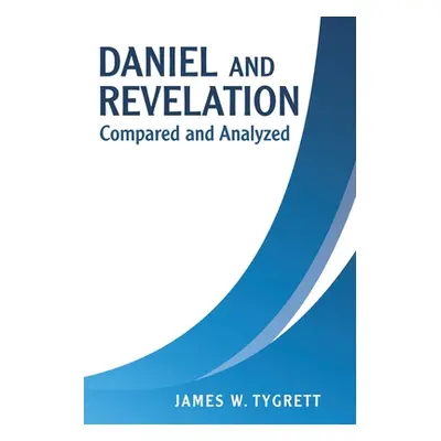 "Daniel and Revelation: Compared and Analyzed" - "" ("Tygrett James W.")