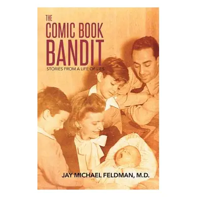 "The Comic Book Bandit: Stories from a Life of Lies" - "" ("Feldman Jay Michael")