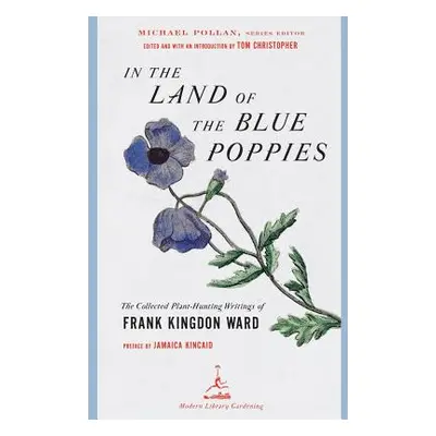 In the Land of the Blue Poppies - The Collected Plant-Hunting Writings of Frank Kingdon Ward (Ki