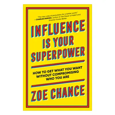 "Influence Is Your Superpower: How to Get What You What Without Compromising Who You Are" - "" (