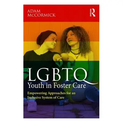 "LGBTQ Youth in Foster Care: Empowering Approaches for an Inclusive System of Care" - "" ("McCor