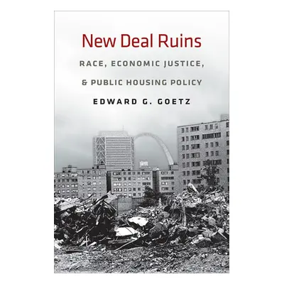 "New Deal Ruins: Race, Economic Justice, and Public Housing Policy" - "" ("Goetz Edward G.")