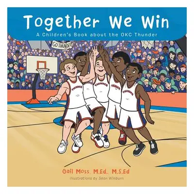 "Together We Win: A Children's Book about the OKC Thunder" - "" ("Gail Moss M. Ed M. S. Ed")