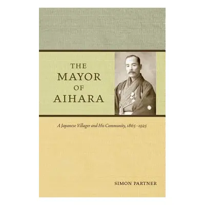 "The Mayor of Aihara: A Japanese Villager and His Community, 1865-1925" - "" ("Partner Simon")