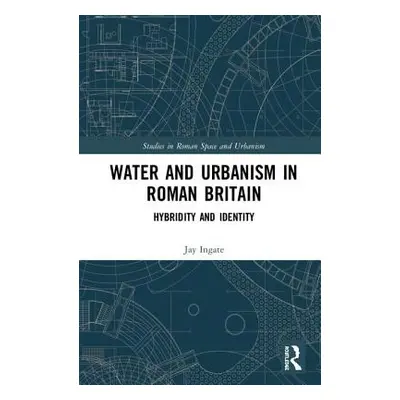 "Water and Urbanism in Roman Britain: Hybridity and Identity" - "" ("Ingate Jay")