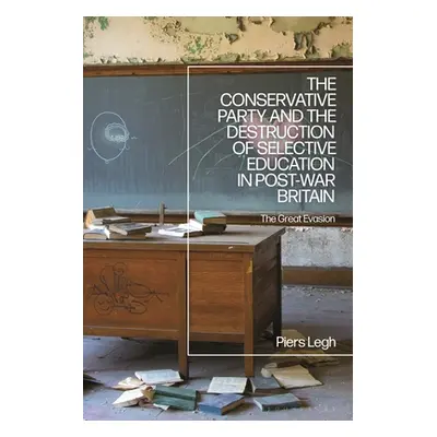 "The Conservative Party and the Destruction of Selective Education in Post-War Britain: The Grea