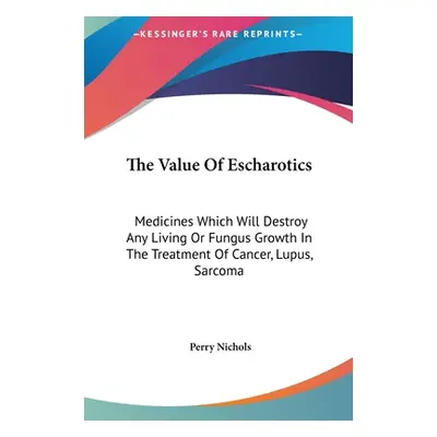 "The Value Of Escharotics: Medicines Which Will Destroy Any Living Or Fungus Growth In The Treat