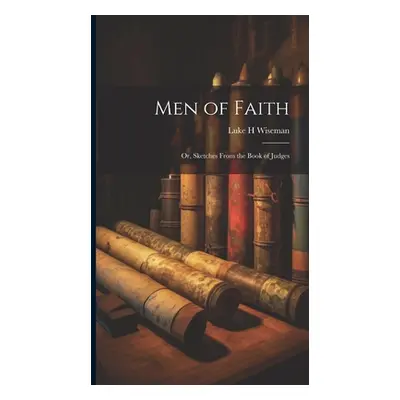 "Men of Faith; Or, Sketches From the Book of Judges" - "" ("Wiseman Luke H.")