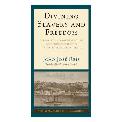 "Divining Slavery and Freedom: The Story of Domingos Sodr, an African Priest in Nineteenth-Centu