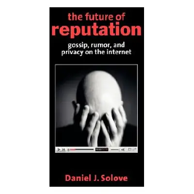 "The Future of Reputation: Gossip, Rumor, and Privacy on the Internet" - "" ("Solove Daniel J.")