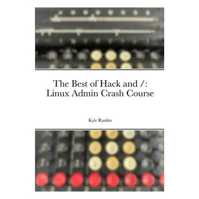 "The Best of Hack and /: Linux Admin Crash Course" - "" ("Rankin Kyle")