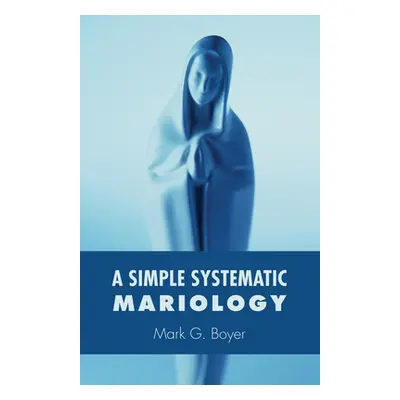 "A Simple Systematic Mariology" - "" ("Boyer Mark G.")