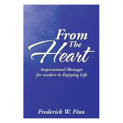 "From the Heart: Inspirational Messages for Readers in Enjoying Life" - "" ("Finn Frederick W.")