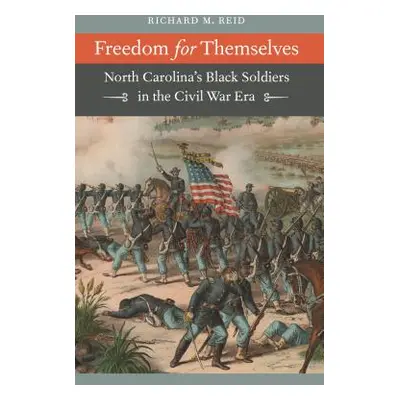 "Freedom for Themselves: North Carolina's Black Soldiers in the Civil War Era" - "" ("Reid Richa